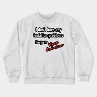 I don't have any isolation problems, i 'm just a keep distancer Crewneck Sweatshirt